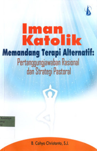 Image of IMAN KATOLIK Memandang Terapi Alternatif : Pertanggungjawaban Rasional dan Strategi Pastoral